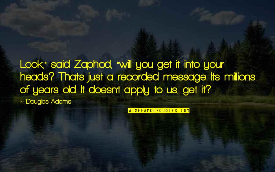 Old Us Quotes By Douglas Adams: Look," said Zaphod, "will you get it into