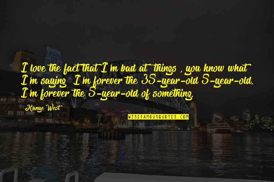 Old Very Bad Quotes By Kanye West: I love the fact that I'm bad at