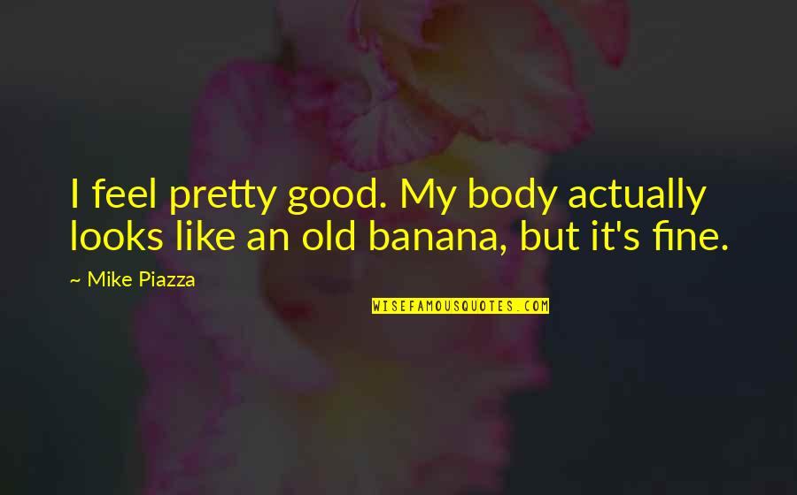 Old Very Fine Quotes By Mike Piazza: I feel pretty good. My body actually looks