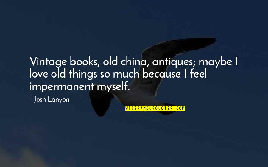 Old Vintage Quotes By Josh Lanyon: Vintage books, old china, antiques; maybe I love