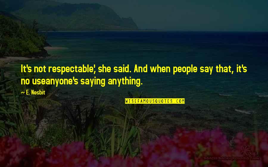 Old Ways Are The Best Ways Quotes By E. Nesbit: It's not respectable,' she said. And when people