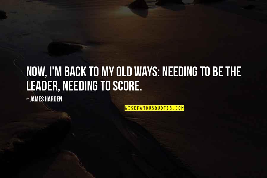 Old Ways Are The Best Ways Quotes By James Harden: Now, I'm back to my old ways: Needing