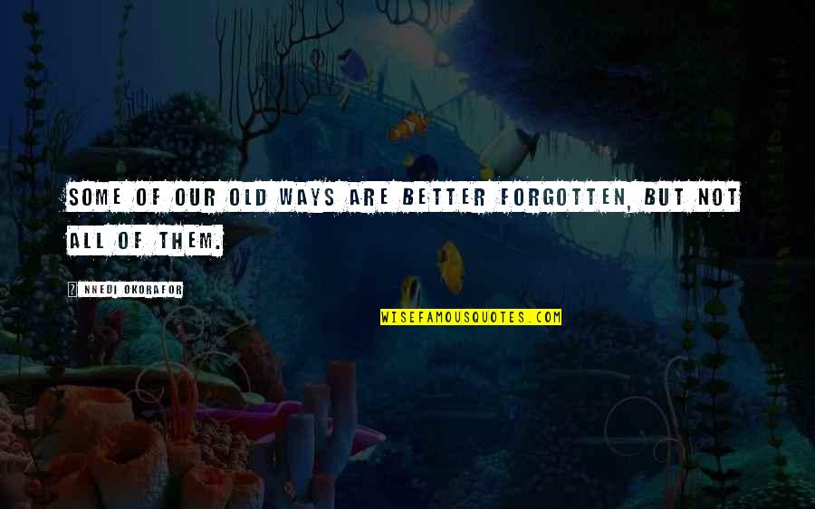 Old Ways Are The Best Ways Quotes By Nnedi Okorafor: Some of our old ways are better forgotten,