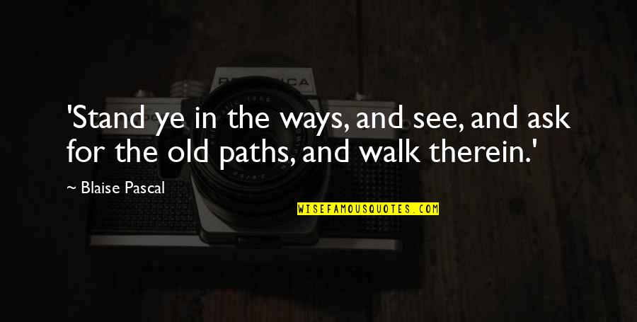 Old Ways Quotes By Blaise Pascal: 'Stand ye in the ways, and see, and
