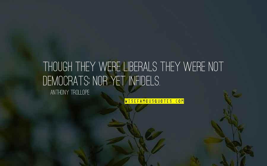 Old Weather Folklore Quotes By Anthony Trollope: Though they were Liberals they were not democrats; Old Weather Folklore Quotes By Anthony Trollope: Though they were Liberals they were not democrats;