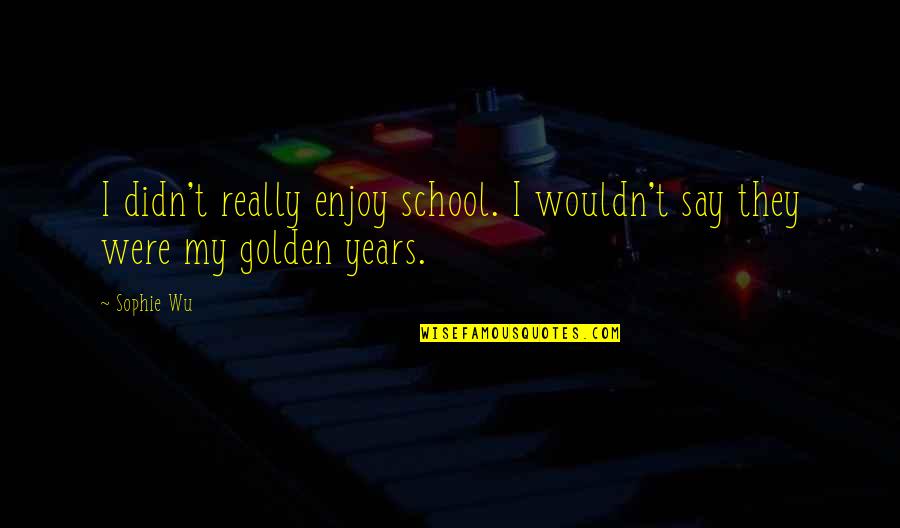 Old Western Quotes By Sophie Wu: I didn't really enjoy school. I wouldn't say