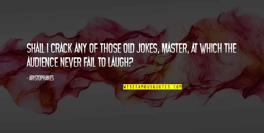 Old Which Quotes By Aristophanes: Shall I crack any of those old jokes, Old Which Quotes By Aristophanes: Shall I crack any of those old jokes,