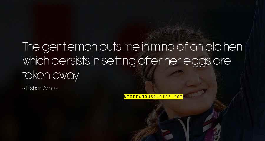 Old Which Quotes By Fisher Ames: The gentleman puts me in mind of an Old Which Quotes By Fisher Ames: The gentleman puts me in mind of an