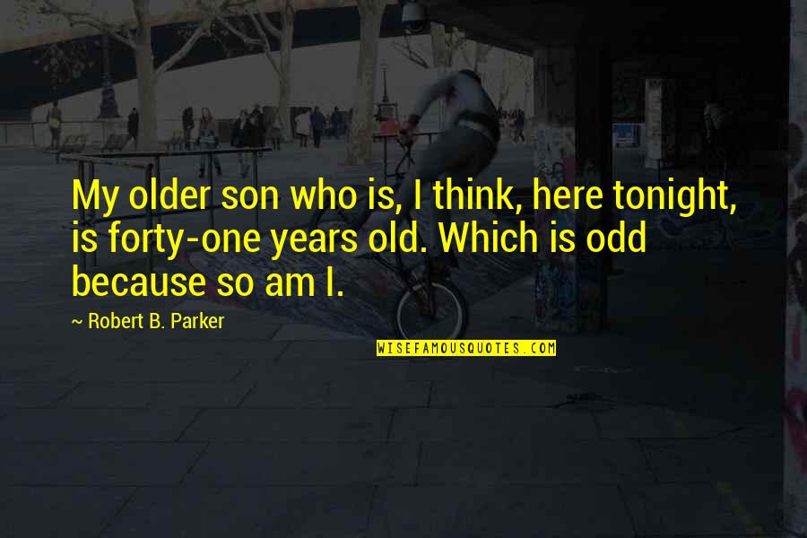 Old Which Quotes By Robert B. Parker: My older son who is, I think, here Old Which Quotes By Robert B. Parker: My older son who is, I think, here