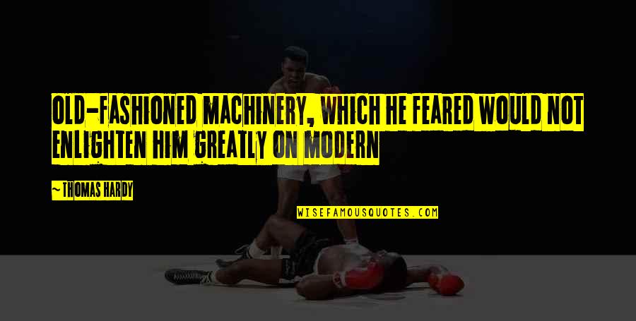 Old Which Quotes By Thomas Hardy: old-fashioned machinery, which he feared would not enlighten