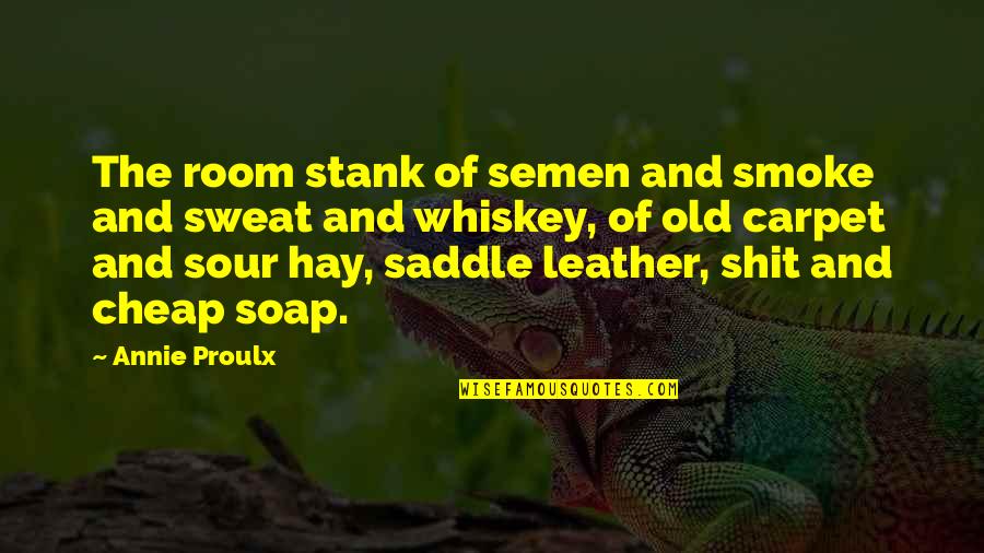 Old Whiskey Quotes By Annie Proulx: The room stank of semen and smoke and Old Whiskey Quotes By Annie Proulx: The room stank of semen and smoke and