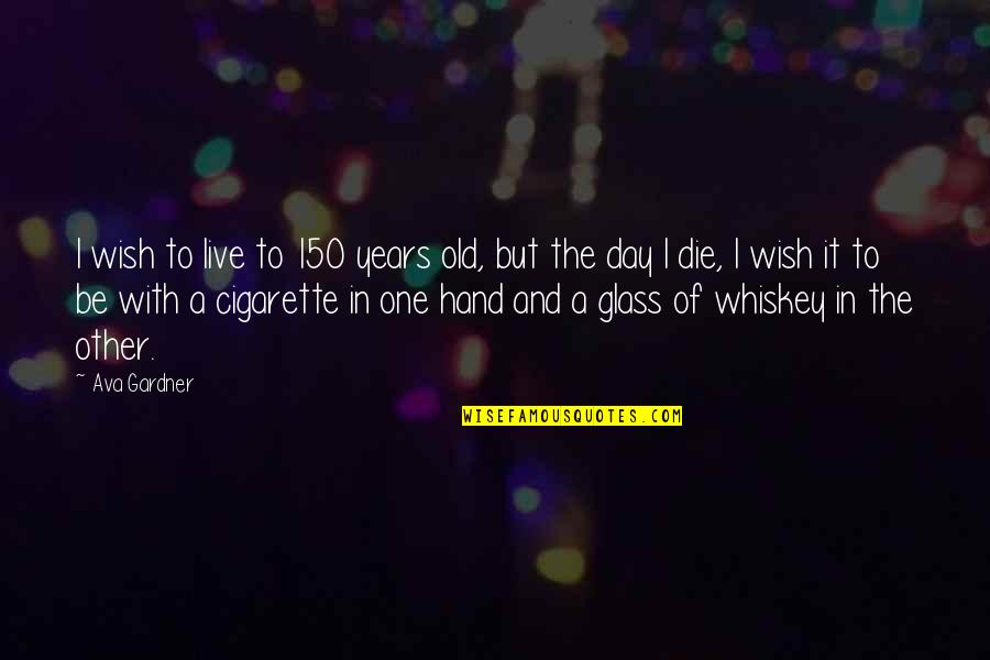 Old Whiskey Quotes By Ava Gardner: I wish to live to 150 years old,