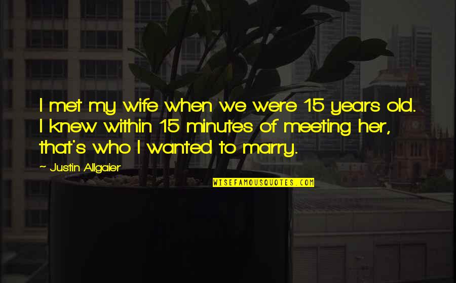 Old Wife Quotes By Justin Allgaier: I met my wife when we were 15