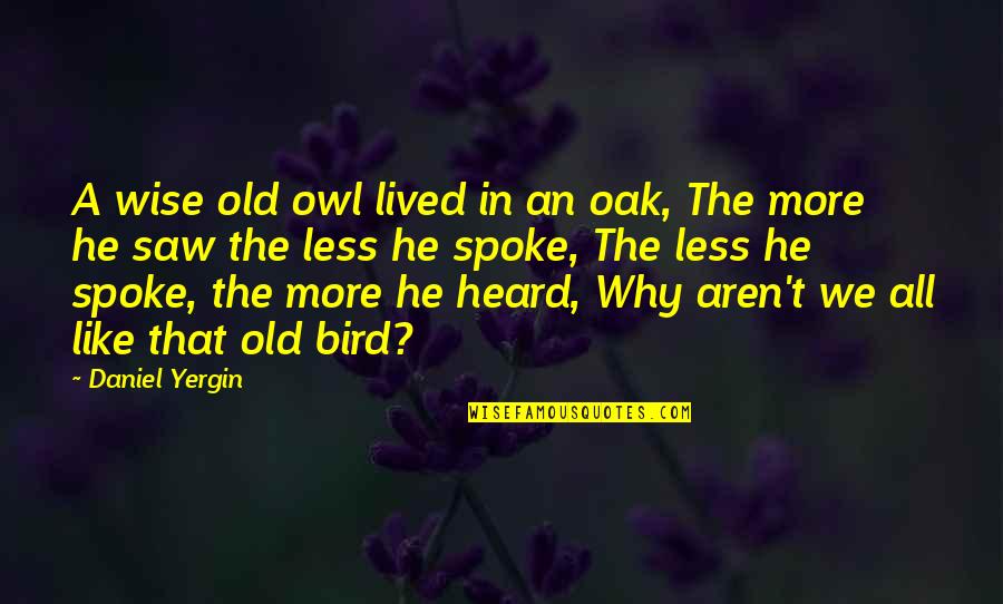 Old Wise Owl Quotes By Daniel Yergin: A wise old owl lived in an oak, Old Wise Owl Quotes By Daniel Yergin: A wise old owl lived in an oak,