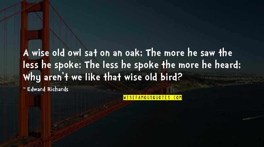 Old Wise Owl Quotes By Edward Richards: A wise old owl sat on an oak; Old Wise Owl Quotes By Edward Richards: A wise old owl sat on an oak;