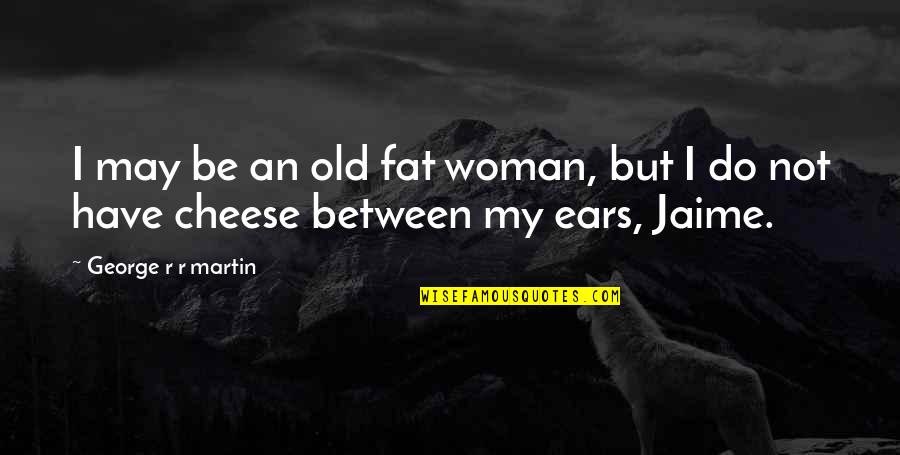 Old Woman Quotes By George R R Martin: I may be an old fat woman, but