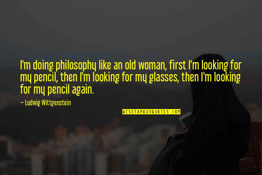 Old Woman Quotes By Ludwig Wittgenstein: I'm doing philosophy like an old woman, first