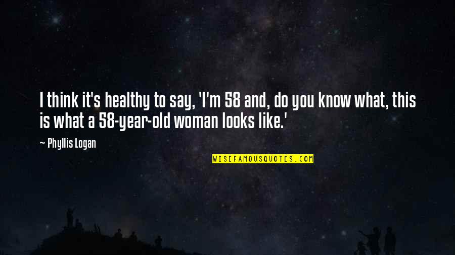 Old Woman Quotes By Phyllis Logan: I think it's healthy to say, 'I'm 58