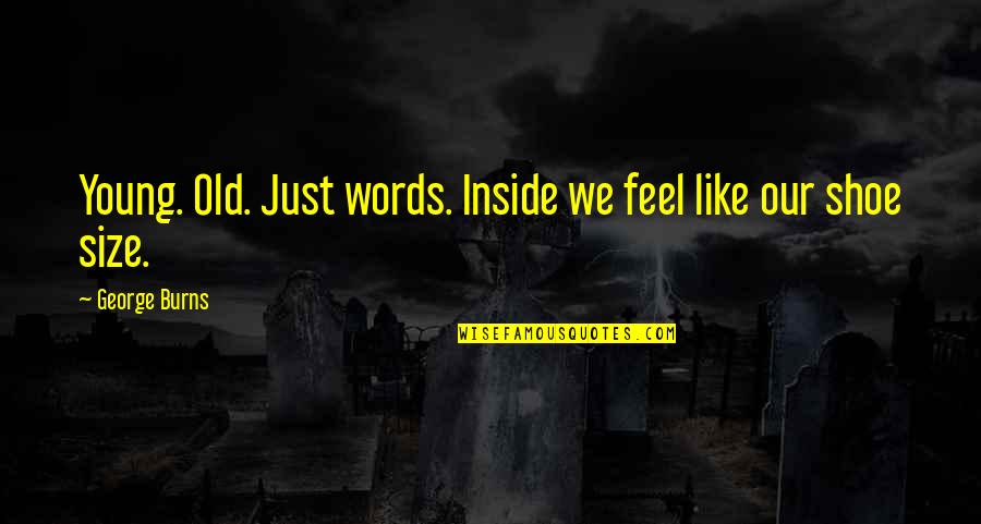 Old Words Or Quotes By George Burns: Young. Old. Just words. Inside we feel like