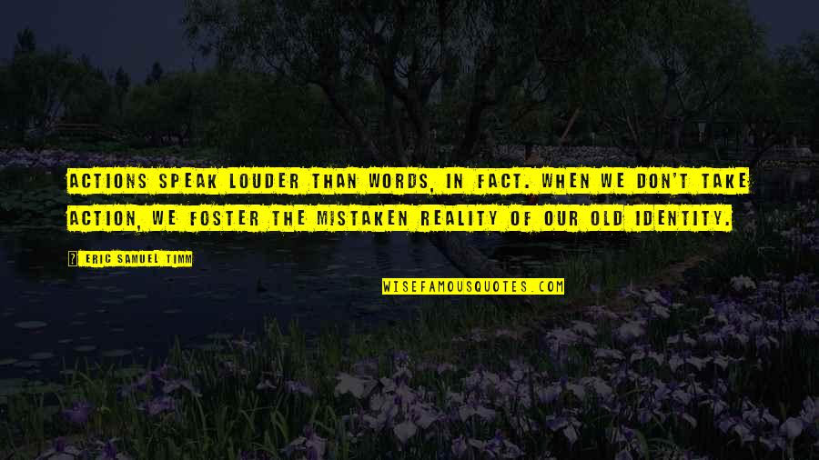 Old Words Quotes By Eric Samuel Timm: Actions speak louder than words, in fact. When