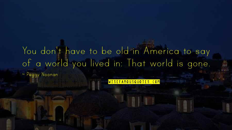 Old World Quotes By Peggy Noonan: You don't have to be old in America