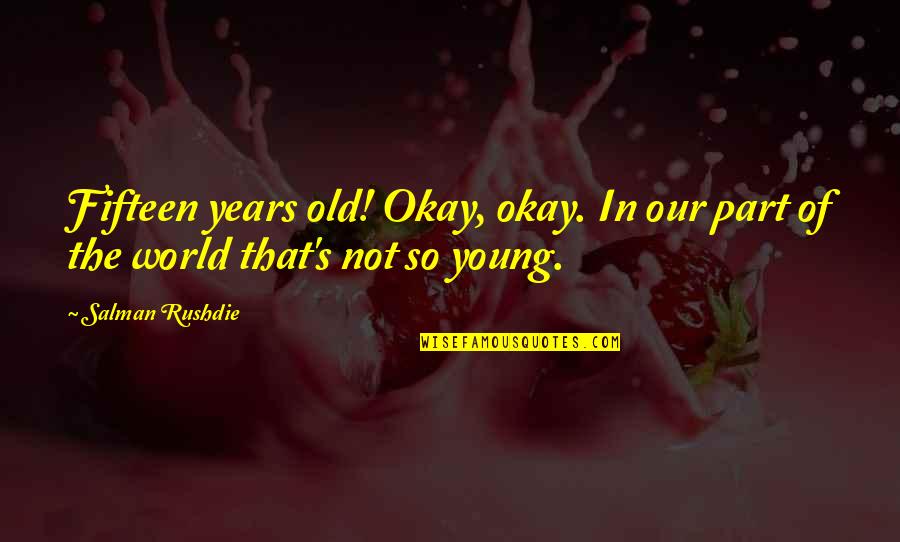 Old World Quotes By Salman Rushdie: Fifteen years old! Okay, okay. In our part