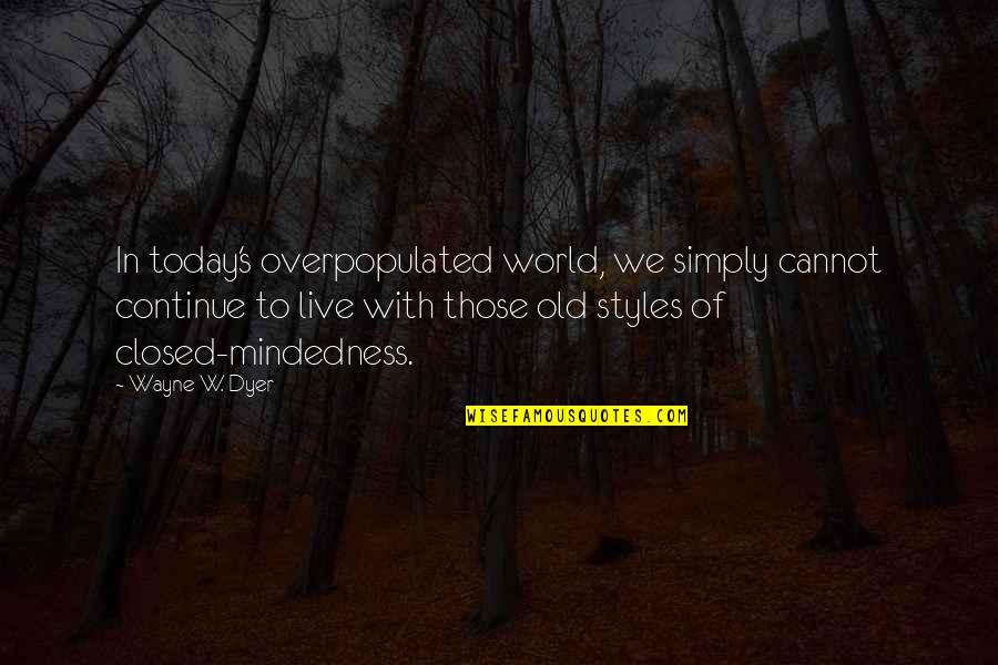 Old World Quotes By Wayne W. Dyer: In today's overpopulated world, we simply cannot continue