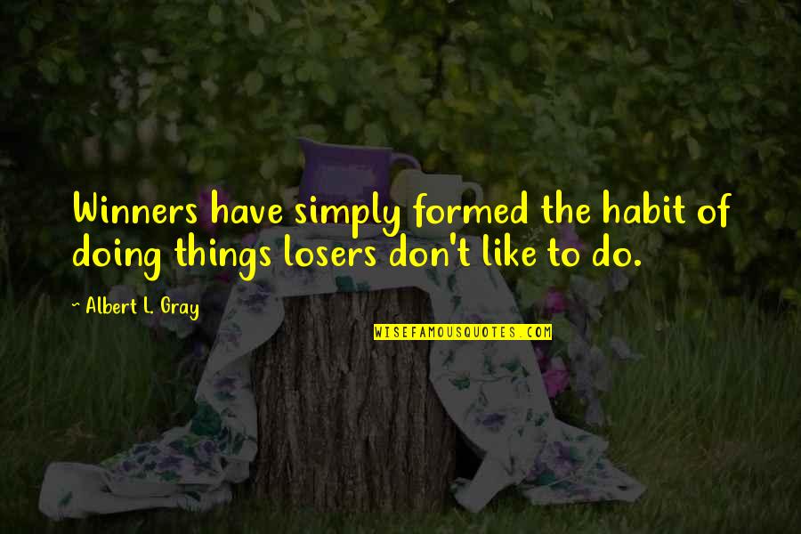 Old Wound Quotes By Albert L. Gray: Winners have simply formed the habit of doing