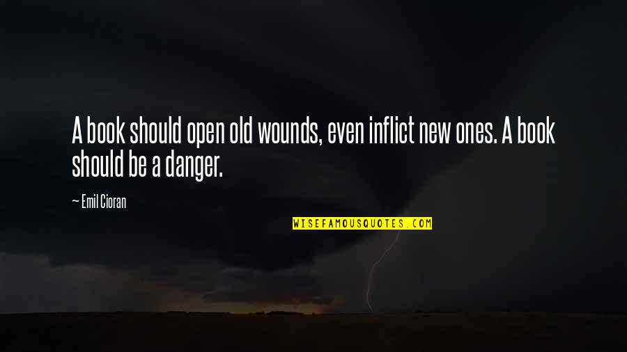 Old Wounds Quotes By Emil Cioran: A book should open old wounds, even inflict