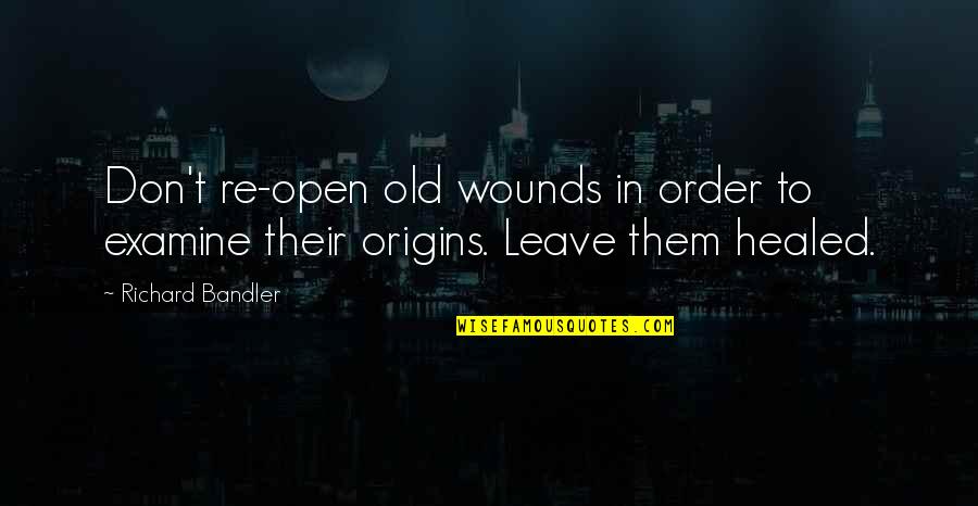 Old Wounds Quotes By Richard Bandler: Don't re-open old wounds in order to examine