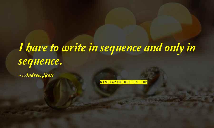 Olde English Quotes By Andrew Scott: I have to write in sequence and only Olde English Quotes By Andrew Scott: I have to write in sequence and only