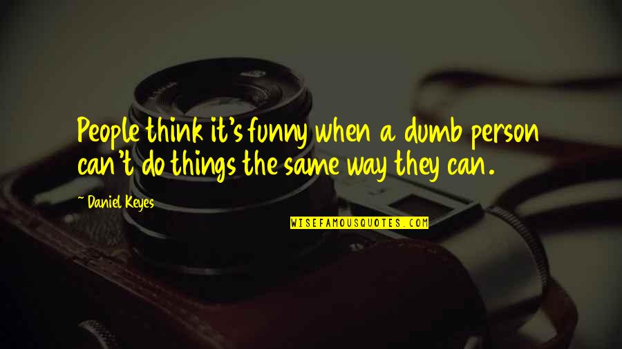 Olden Days Memories Quotes By Daniel Keyes: People think it's funny when a dumb person