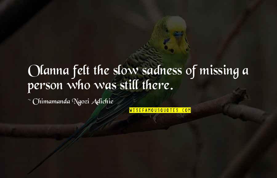Olden Times Quotes By Chimamanda Ngozi Adichie: Olanna felt the slow sadness of missing a