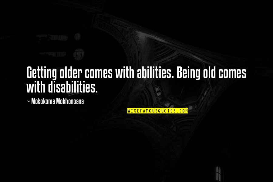 Older Age Quotes By Mokokoma Mokhonoana: Getting older comes with abilities. Being old comes