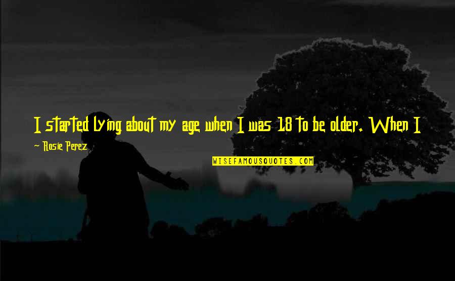Older Age Quotes By Rosie Perez: I started lying about my age when I