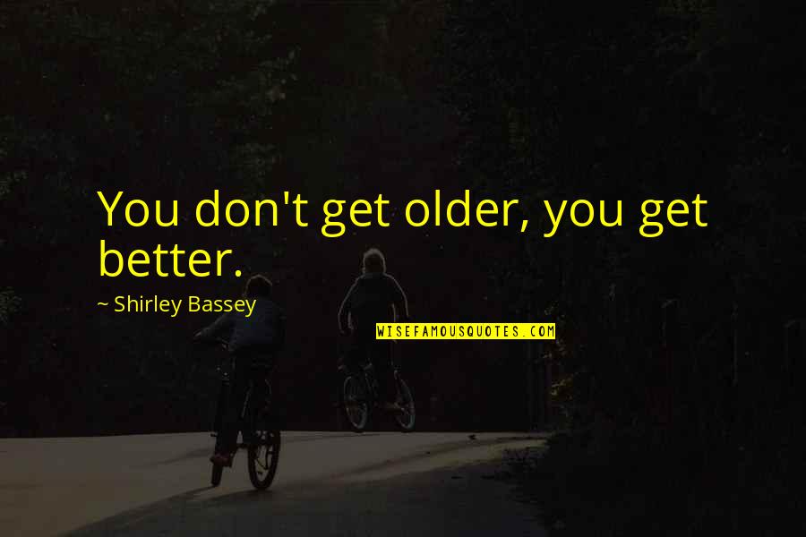 Older Birthday Quotes By Shirley Bassey: You don't get older, you get better.