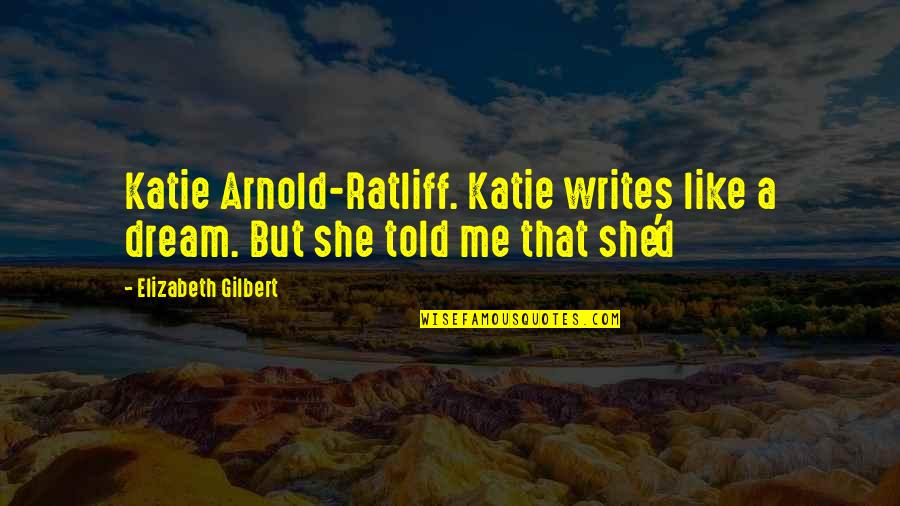 Older Brothers From Sisters Quotes By Elizabeth Gilbert: Katie Arnold-Ratliff. Katie writes like a dream. But