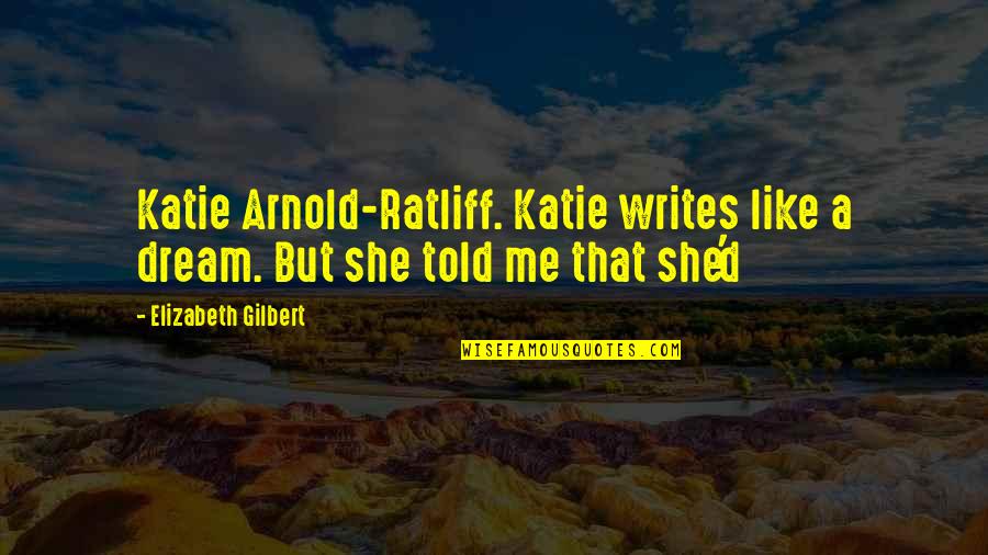 Older Brothers From Sisters Quotes By Elizabeth Gilbert: Katie Arnold-Ratliff. Katie writes like a dream. But Older Brothers From Sisters Quotes By Elizabeth Gilbert: Katie Arnold-Ratliff. Katie writes like a dream. But