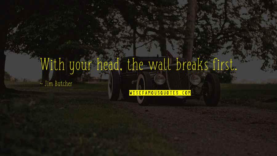 Older Brothers From Sisters Quotes By Jim Butcher: With your head, the wall breaks first. Older Brothers From Sisters Quotes By Jim Butcher: With your head, the wall breaks first.
