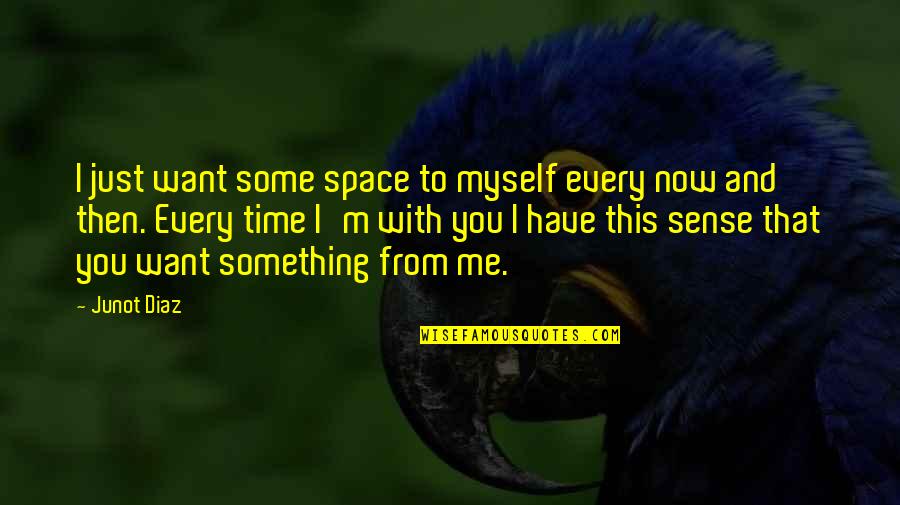 Older Brothers From Sisters Quotes By Junot Diaz: I just want some space to myself every Older Brothers From Sisters Quotes By Junot Diaz: I just want some space to myself every