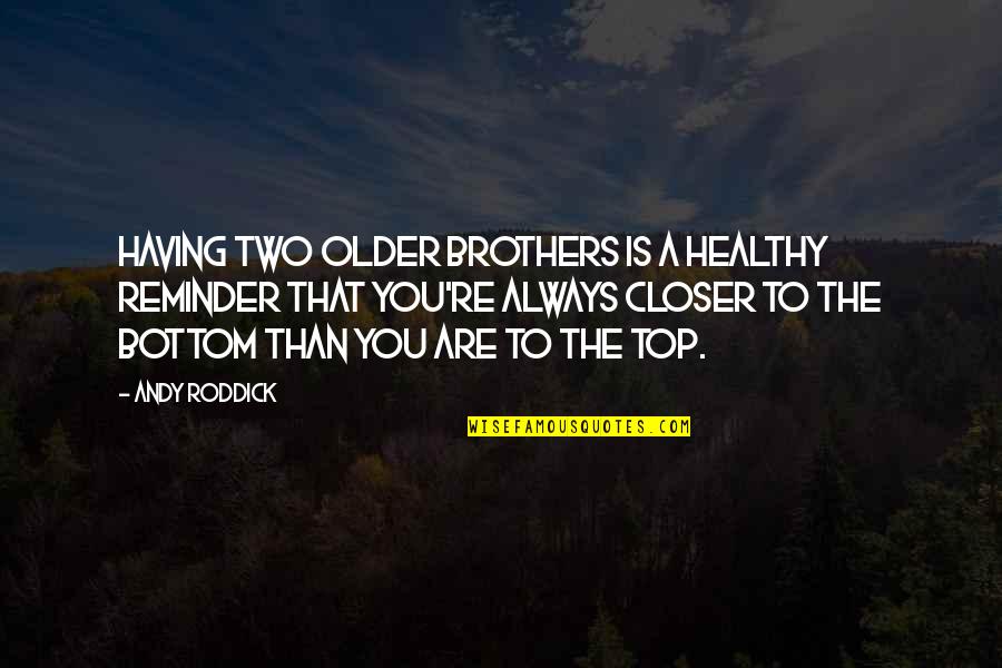 Older Brothers Quotes By Andy Roddick: Having two older brothers is a healthy reminder