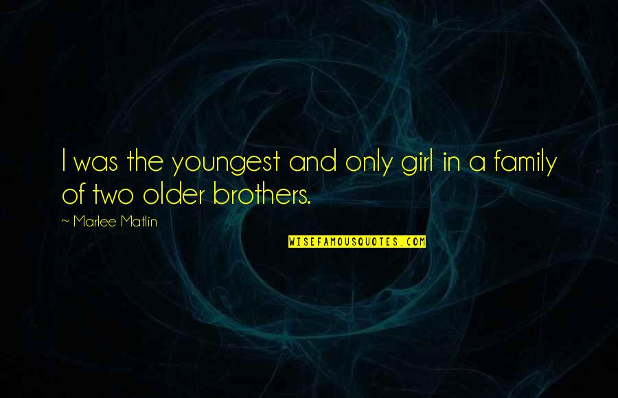 Older Brothers Quotes By Marlee Matlin: I was the youngest and only girl in