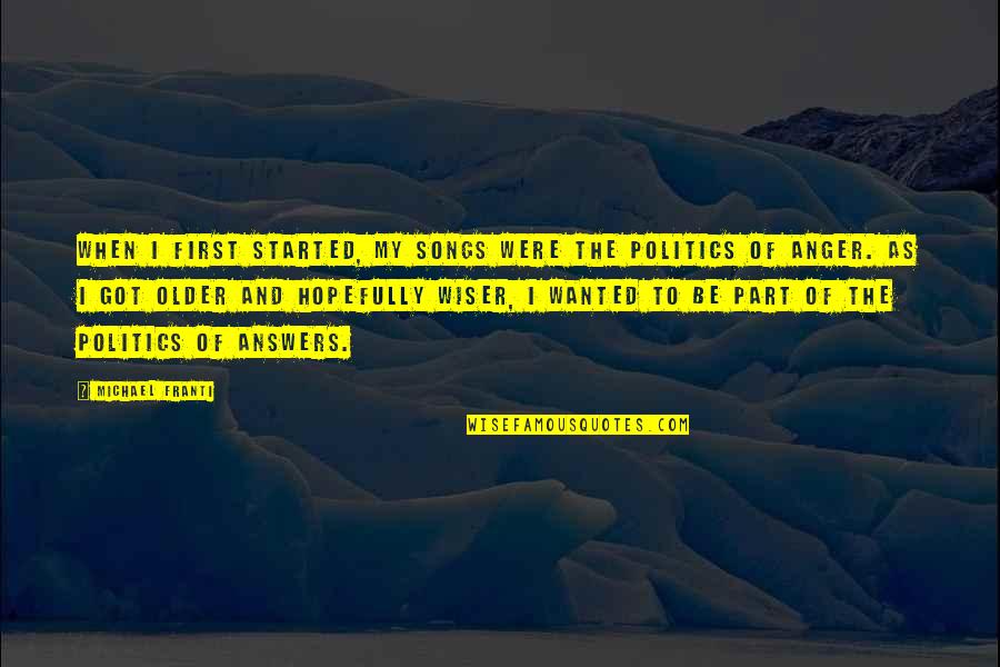 Older But Not Wiser Quotes By Michael Franti: When I first started, my songs were the Older But Not Wiser Quotes By Michael Franti: When I first started, my songs were the