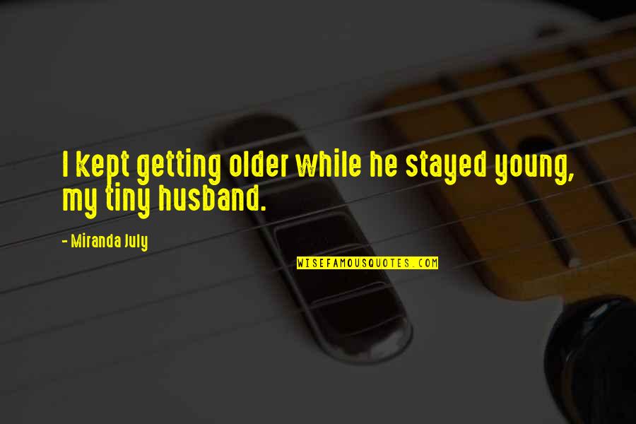 Older Husband Quotes By Miranda July: I kept getting older while he stayed young,