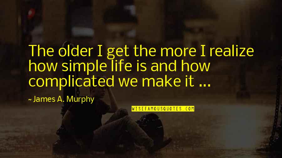 Older I Get The More I Realize Quotes By James A. Murphy: The older I get the more I realize
