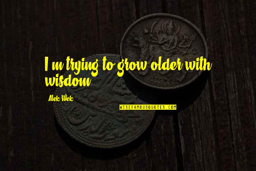 Older I Grow Quotes By Alek Wek: I'm trying to grow older with wisdom.