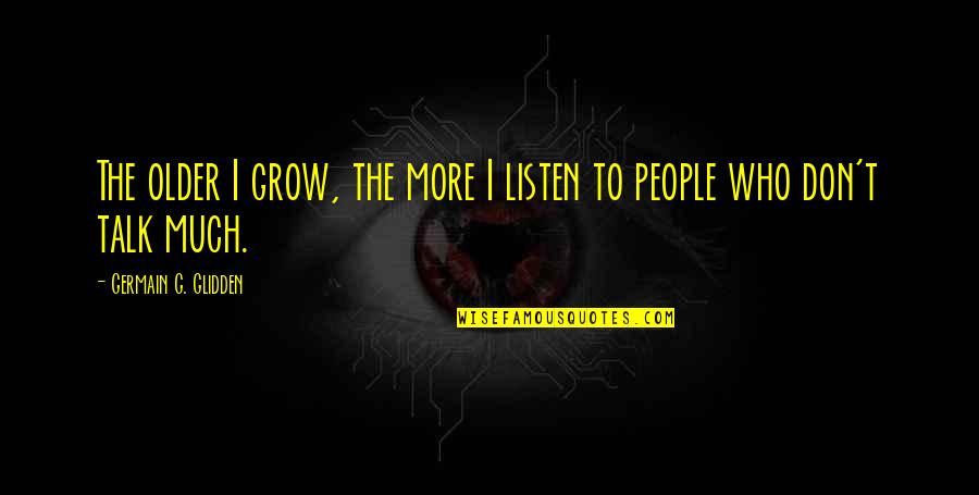 Older I Grow Quotes By Germain G. Glidden: The older I grow, the more I listen
