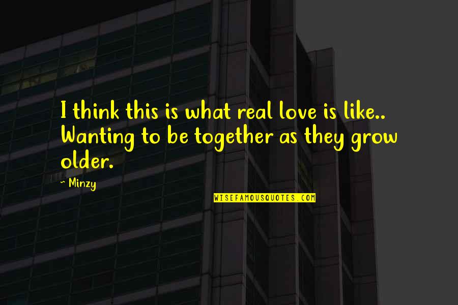 Older I Grow Quotes By Minzy: I think this is what real love is