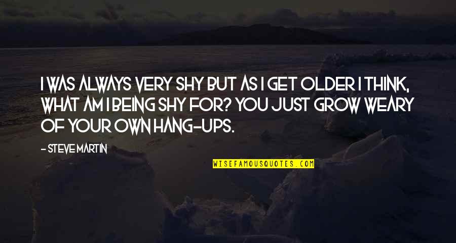 Older I Grow Quotes By Steve Martin: I was always very shy but as I