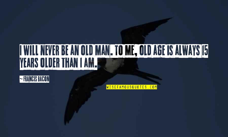 Older Man Quotes By Francis Bacon: I will never be an old man. To